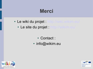 Merci Le wiki du projet :  http://wiki.wikim.eu/ Le site du projet :  http://wikim.eu/   Contact :  [email_address] 