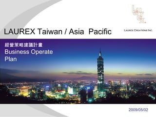 2009/05/02 
LAUREX Taiwan / Asia Pacific 
經營策略建議計畫 
Business Operate 
Plan 
 