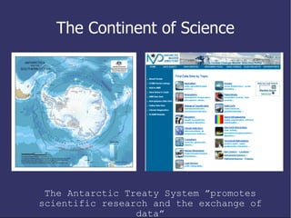The Continent of Science The Antarctic Treaty System ”promotes scientific research and the exchange of data” 