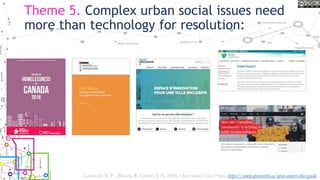 Theme 5. Complex urban social issues need
more than technology for resolution:
Lauriault, T. P. , Bloom, R. Landry, J.-N. 2018, Open Smart Cities Project https://www.opennorth.ca/open-smart-cities-guide
 