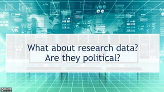What about research data?
Are they political?
 