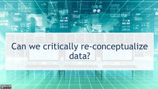 Can we critically re-conceptualize
data?
 
