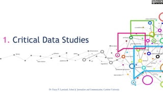 1. Critical Data Studies
Dr Tracey P. Lauriault, School of Journalism and Communication, Carleton University
 