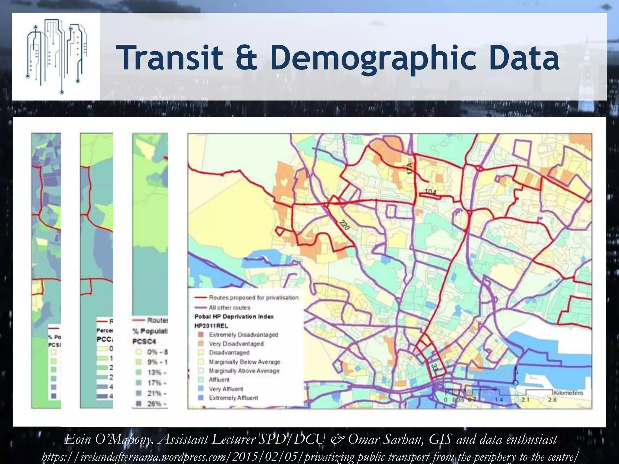 Transit & Demographic Data
Eoin O’Mahony, Assistant Lecturer SPD/DCU & Omar Sarhan, GIS and data enthusiast
https://irelandafternama.wordpress.com/2015/02/05/privatizing-public-transport-from-the-periphery-to-the-centre/
 