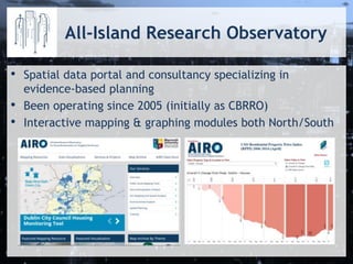 All-Island Research Observatory
• Spatial data portal and consultancy specializing in
evidence-based planning
• Been operating since 2005 (initially as CBRRO)
• Interactive mapping & graphing modules both North/South
 