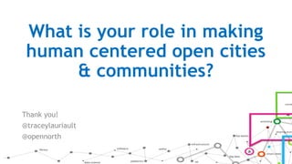 What is your role in making
human centered open cities
& communities?
Thank you!
@traceylauriault
@opennorth
 