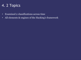 4. 2 Topics

• Examined 2 classifications across time
• All elements & engines of the Hacking’s framework
 