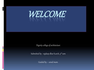WELCOME
Dignity college of architecture
Submitted by - rajdeep dhar b.arch, 3rd sem
Guided by – sonal mam.
 