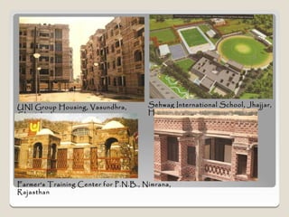 UNI Group Housing, Vasundhra,         Sehwag International School, Jhajjar,
Ghaziabad                             Haryana




Farmer's Training Center for P.N.B., Nimrana,
Rajasthan
 