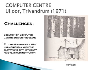 Challenges :
Solution of Computer
Centre Design Problems
Fitting in naturally and
harmoniously with the
elevations of the twenty
five year old institution

elevation

 