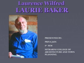 Laurence WilfredLaurence Wilfred
LAURIE BAKERLAURIE BAKER
PRESENTED BY:
PRIYA JAIN
4th
SEM
HITKARINI COLLEGE OF
ARCHITECTURE AND TOWN
PLANNING.
 