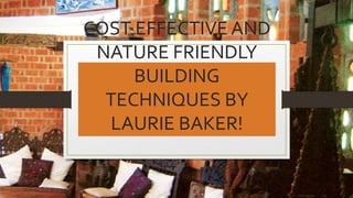 COST EFFECTIVE AND
NATURE FRIENDLY
BUILDING
TECHNIQUES BY
LAURIE BAKER!
 