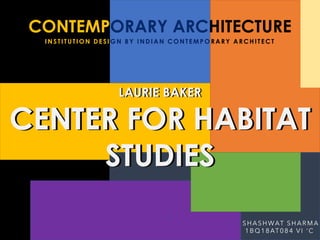 `
CONTEMPORARY ARCHITECTURE
IN STITUTION DESI GN BY IN DIA N CON TEMP O RARY A RCH ITECT
LAURIE BAKER
CENTER FOR HABITAT
STUDIES
SHASHWAT SHARMA
1BQ18AT084 VI ‘C
 