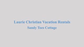 Laurie Christian Vacation Rentals
Sandy Toes Cottage
 