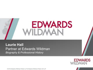 Laurie Hall
Partner at Edwards Wildman
Biography & Professional History




 © 2012 Edwards Wildman Palmer LLP & Edwards Wildman Palmer UK LLP
 