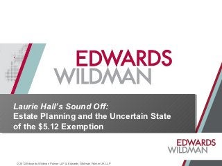 Laurie Hall’s Sound Off:
Estate Planning and the Uncertain State
of the $5.12 Exemption



© 2012 Edwards Wildman Palmer LLP & Edwards Wildman Palmer UK LLP
 
