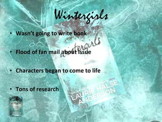 Wintergirls Wasn’t going to write book Flood of fan mail about issue Characters began to come to life Tons of research  