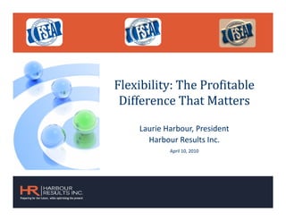 Flexibility: The Profitable
 Difference That Matters

    Laurie Harbour, President
      Harbour Results Inc.
            April 10, 2010
 