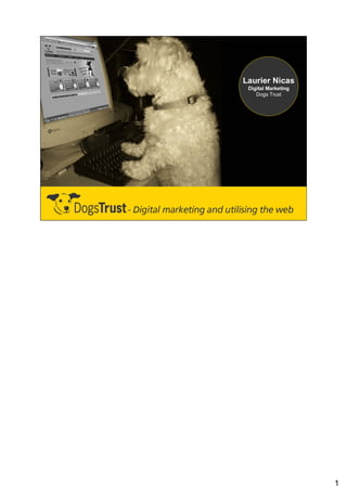 Laurier Nicas
 Digital Marketing
    Dogs Trust




                     1
 