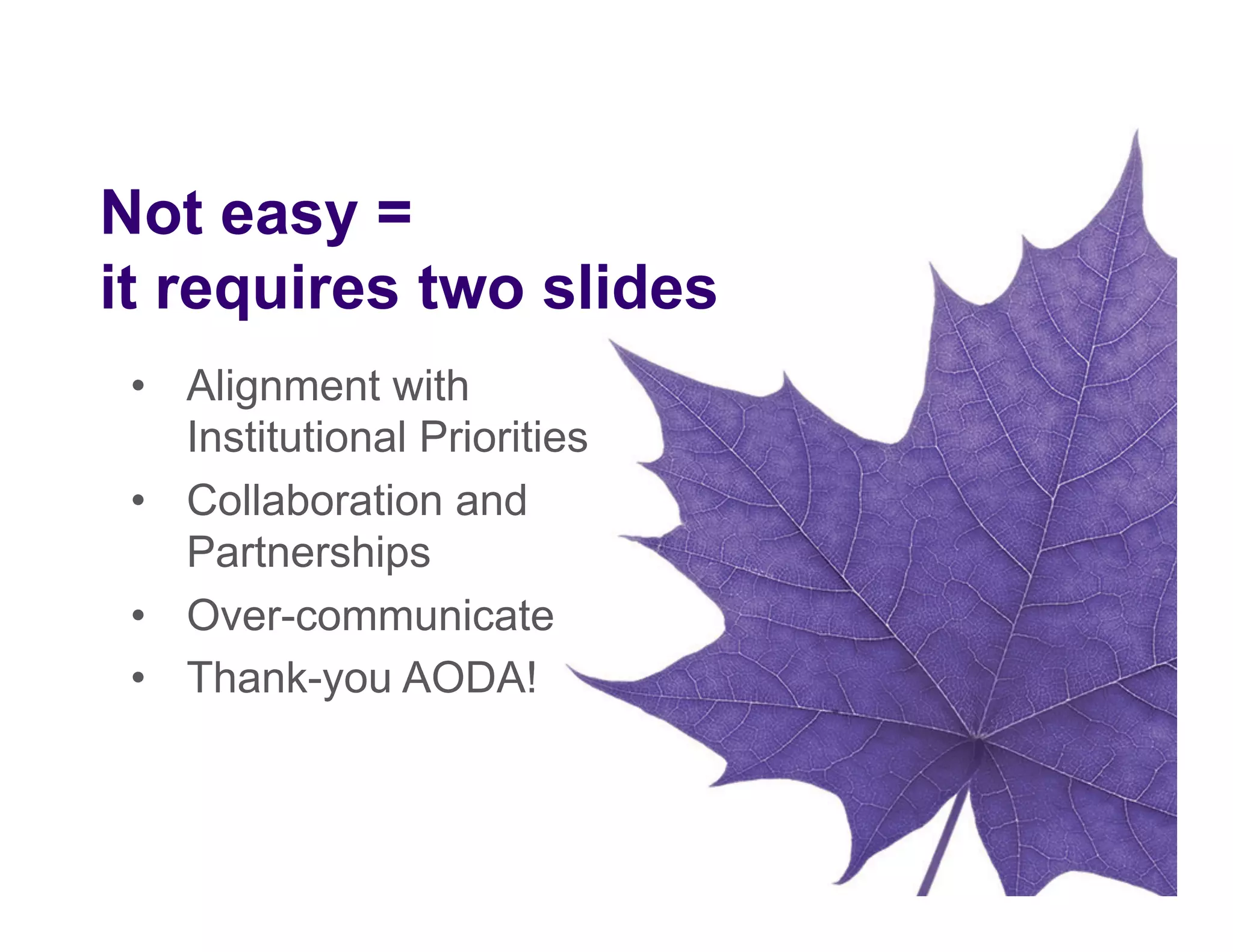 •  Alignment with
Institutional Priorities
•  Collaboration and
Partnerships
•  Over-communicate
•  Thank-you AODA!
Not easy =
it requires two slides
 