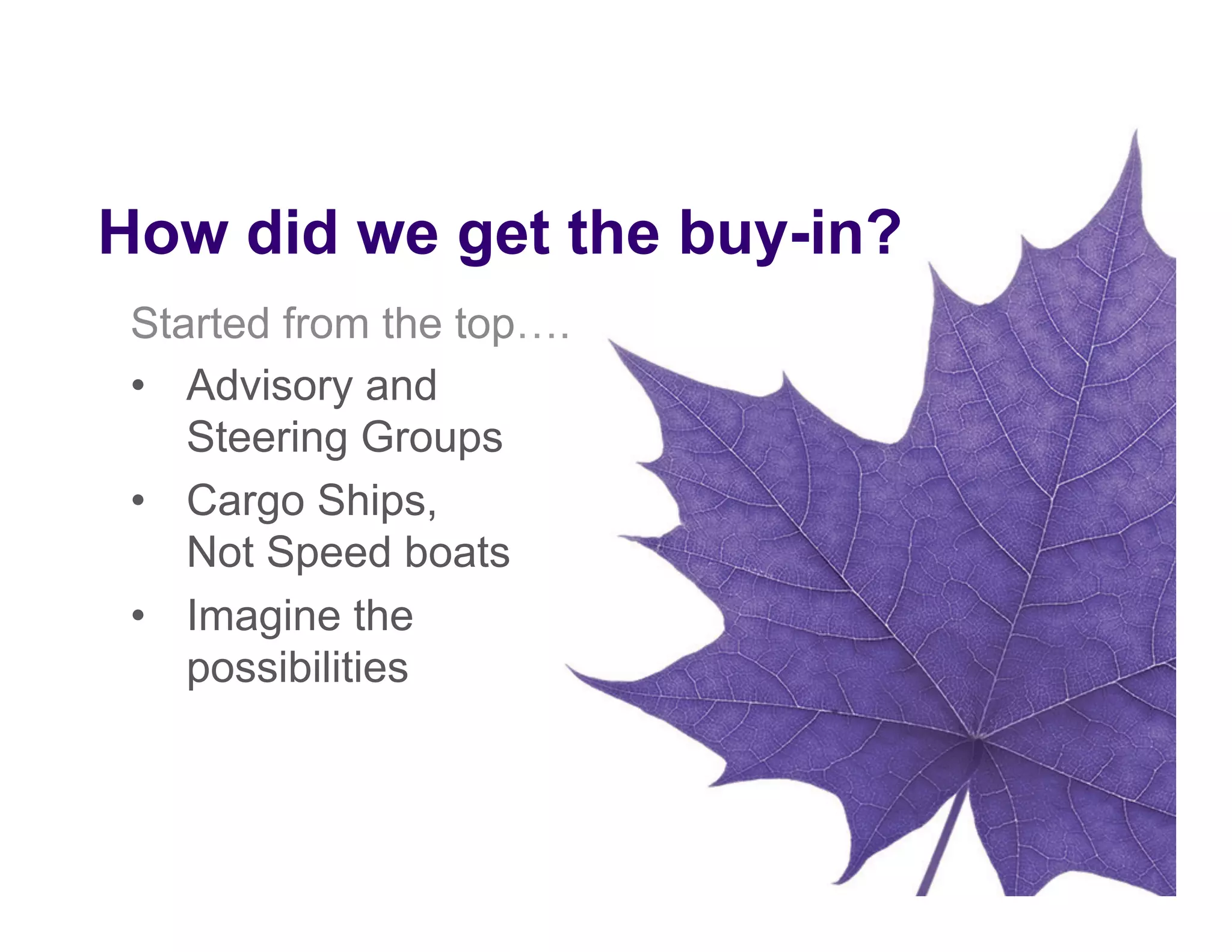 Started from the top….
•  Advisory and
Steering Groups
•  Cargo Ships,
Not Speed boats
•  Imagine the
possibilities
How did we get the buy-in?
 