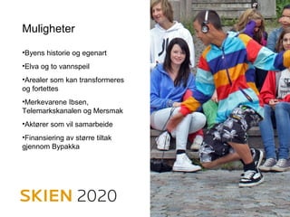 Muligheter
•Byens historie og egenart
•Elva og to vannspeil
•Arealer som kan transformeres
og fortettes
•Merkevarene Ibsen,
Telemarkskanalen og Mersmak
•Aktører som vil samarbeide
•Finansiering av større tiltak
gjennom Bypakka
 