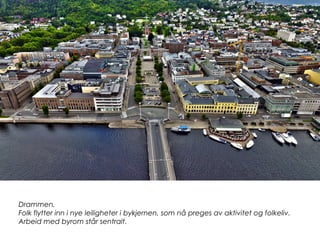 Drammen.
Folk flytter inn i nye leiligheter i bykjernen, som nå preges av aktivitet og folkeliv.
Arbeid med byrom står sentralt.
 