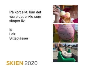 På kort sikt, kan det
være det enkle som
skaper liv:
Is
Lek
Sitteplasser
 