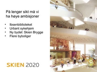 • Ibsenbiblioteket
• Urbant sykehjem
• Ny bydel: Skien Brygge
• Flere byboliger
På lenger sikt må vi
ha høye ambisjoner
 