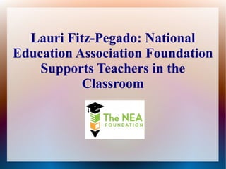 Lauri Fitz-Pegado: National
Education Association Foundation
    Supports Teachers in the
           Classroom
 