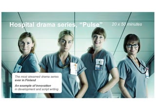 20 x 50 minutes
The most streamed drama series
ever in Finland
An example of innovation
in development and script writing
Hospital drama series, “Pulse”
 