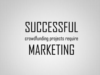 SUCCESSFUL
crowdfunding projects require

MARKETING

 
