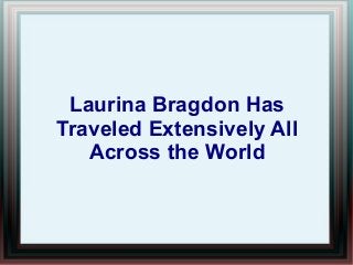 Laurina Bragdon Has
Traveled Extensively All
Across the World
 