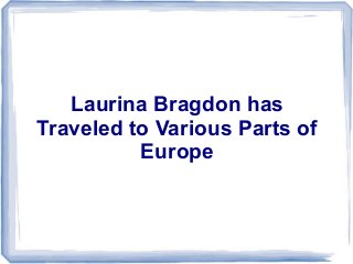 Laurina Bragdon has
Traveled to Various Parts of
          Europe
 