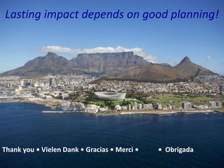 Lasting impact depends on good planning!




Thank you • Vielen Dank • Gracias • Merci •   • Obrigada
 