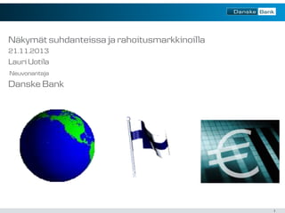 Näkymät suhdanteissa ja rahoitusmarkkinoilla
21.11.2013

Lauri Uotila
Neuvonantaja

Danske Bank

1

 
