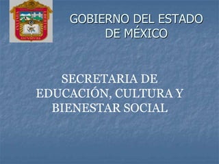 GOBIERNO DEL ESTADO
         DE MÉXICO


   SECRETARIA DE
EDUCACIÓN, CULTURA Y
  BIENESTAR SOCIAL
 