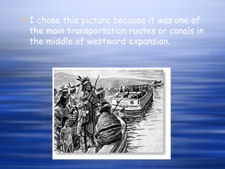 I chose this picture because it was one of the main transportation routes or canals in the middle of westward expansion.