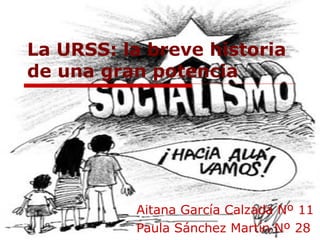La URSS: la breve historia de una gran potencia Aitana García Calzada Nº 11 Paula Sánchez Martín Nº 28 