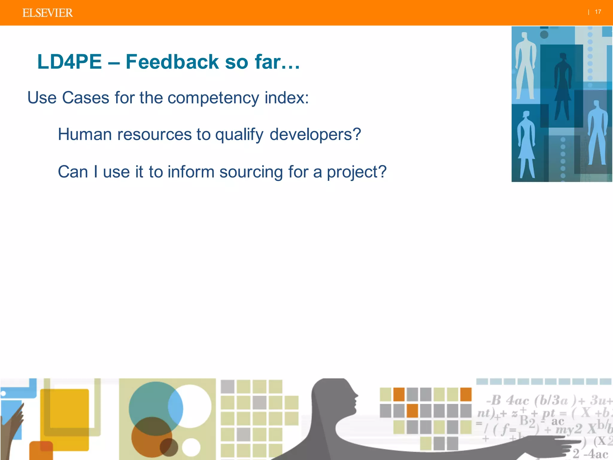 | 17
LD4PE – Feedback so far…
Use Cases for the competency index:
Human resources to qualify developers?
Can I use it to inform sourcing for a project?
 