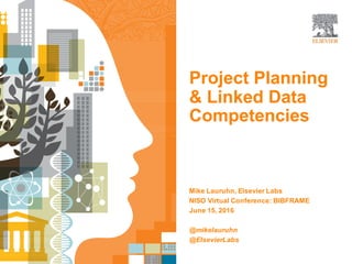 Project Planning
& Linked Data
Competencies
Mike Lauruhn, Elsevier Labs
NISO Virtual Conference: BIBFRAME
June 15, 2016
@mikelauruhn
@ElsevierLabs
 
