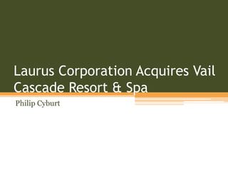 Laurus Corporation Acquires Vail
Cascade Resort & Spa
Philip Cyburt
 