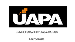 UNIVERSIDAD ABIERTA PARA ADULTOS
Laury Acosta
 