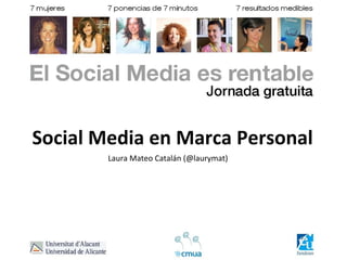 Social Media en Marca Personal
        Laura Mateo Catalán (@laurymat)
 