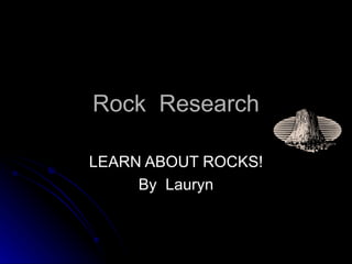 Rock  Research LEARN ABOUT ROCKS! By  Lauryn 