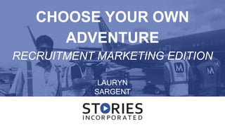 CHOOSE YOUR OWN
ADVENTURE
RECRUITMENT MARKETING EDITION
LAURYN
SARGENT
 