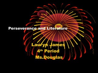Perseverance and Literature



          Lauryn James
            4th Period
           Ms.Douglas
 