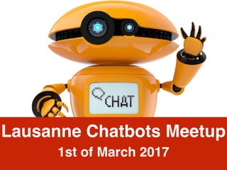 Lausanne Chatbots Meetup
1st of March 2017
 
