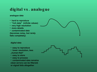 digital vs. analogue  <ul><li>analogue data </li></ul><ul><li>hard to reproduce </li></ul><ul><li>&quot;rich data&quot;  (...