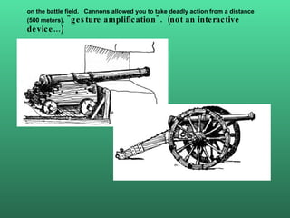 on the battle field.  Cannons allowed you to take deadly action from a distance  (500 meters).  &quot;gesture amplificatio...